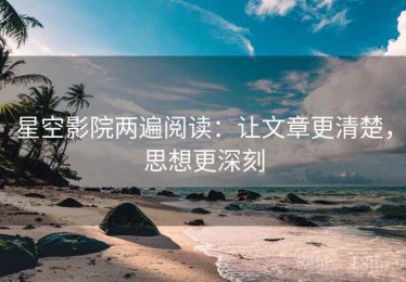 星空影院两遍阅读：让文章更清楚，思想更深刻