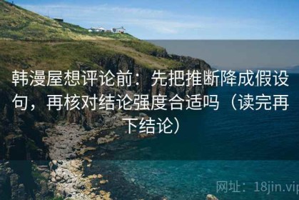 韩漫屋想评论前：先把推断降成假设句，再核对结论强度合适吗（读完再下结论）