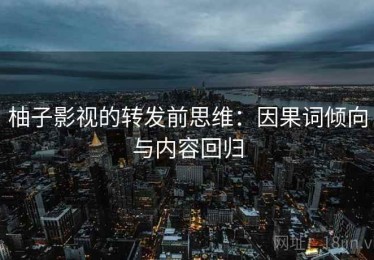柚子影视的转发前思维：因果词倾向与内容回归