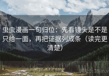 虫虫漫画一句归位：先看镜头是不是只给一面，再把证据列成条（读完更清楚）