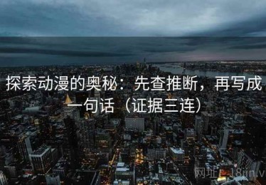 探索动漫的奥秘：先查推断，再写成一句话（证据三连）