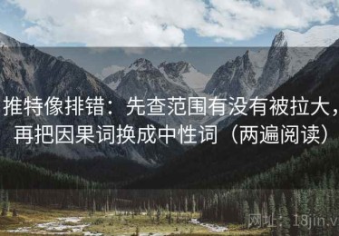 推特像排错：先查范围有没有被拉大，再把因果词换成中性词（两遍阅读）