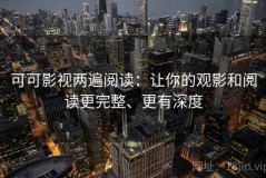 可可影视两遍阅读：让你的观影和阅读更完整、更有深度