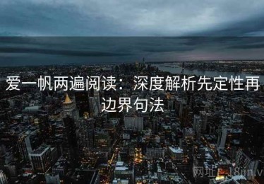 爱一帆两遍阅读：深度解析先定性再边界句法