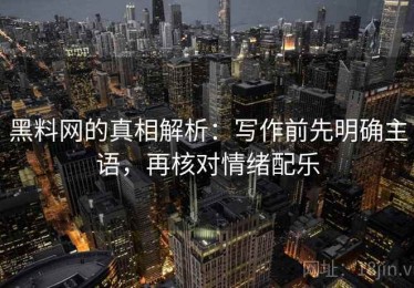 黑料网的真相解析：写作前先明确主语，再核对情绪配乐