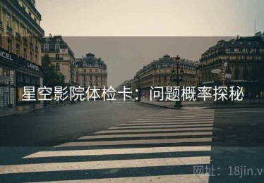 星空影院体检卡：问题概率探秘