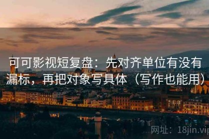 可可影视短复盘：先对齐单位有没有漏标，再把对象写具体（写作也能用）