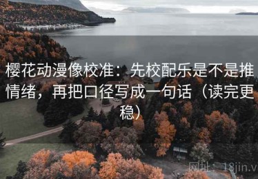 樱花动漫像校准：先校配乐是不是推情绪，再把口径写成一句话（读完更稳）
