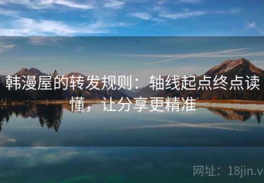 韩漫屋的转发规则：轴线起点终点读懂，让分享更精准