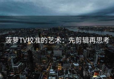 菠萝TV校准的艺术：先剪辑再思考
