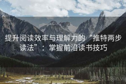 提升阅读效率与理解力的“推特两步读法”：掌握前沿读书技巧