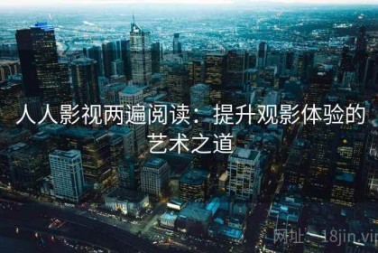 人人影视两遍阅读：提升观影体验的艺术之道