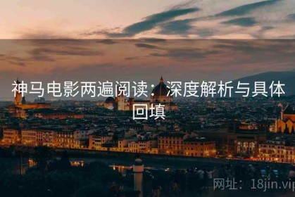 神马电影两遍阅读：深度解析与具体回填