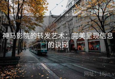 神马影院的转发艺术：完美呈现信息的诀窍