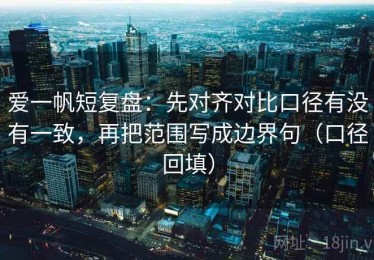 爱一帆短复盘：先对齐对比口径有没有一致，再把范围写成边界句（口径回填）