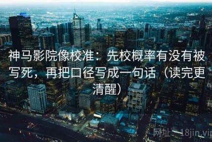 神马影院像校准：先校概率有没有被写死，再把口径写成一句话（读完更清醒）