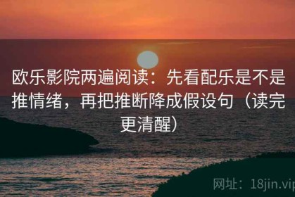 欧乐影院两遍阅读：先看配乐是不是推情绪，再把推断降成假设句（读完更清醒）