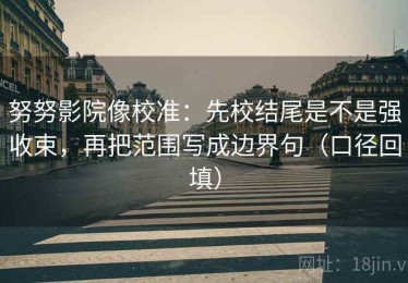 努努影院像校准：先校结尾是不是强收束，再把范围写成边界句（口径回填）