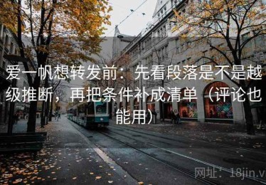 爱一帆想转发前：先看段落是不是越级推断，再把条件补成清单（评论也能用）