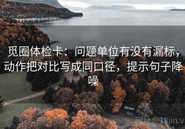 觅圈体检卡：问题单位有没有漏标，动作把对比写成同口径，提示句子降噪