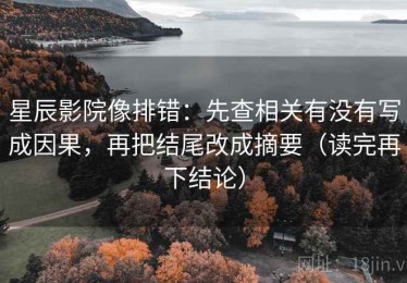 星辰影院像排错：先查相关有没有写成因果，再把结尾改成摘要（读完再下结论）