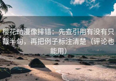 樱花动漫像排错：先查引用有没有只截半句，再把例子标注清楚（评论也能用）