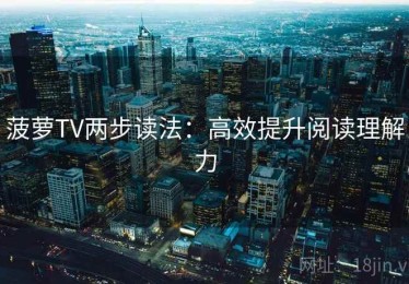 菠萝TV两步读法：高效提升阅读理解力