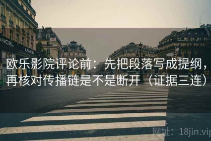 欧乐影院评论前：先把段落写成提纲，再核对传播链是不是断开（证据三连）
