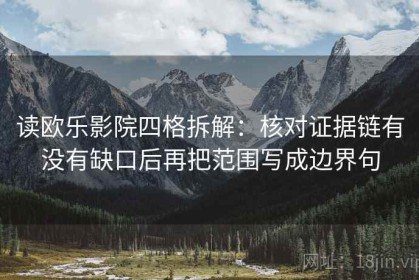 读欧乐影院四格拆解：核对证据链有没有缺口后再把范围写成边界句