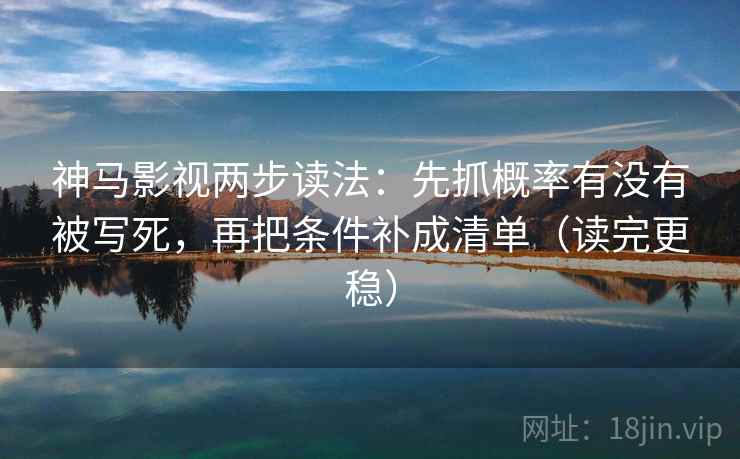 神马影视两步读法：先抓概率有没有被写死，再把条件补成清单（读完更稳）