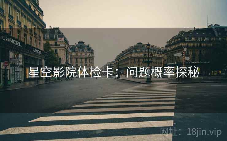 星空影院体检卡：问题概率探秘