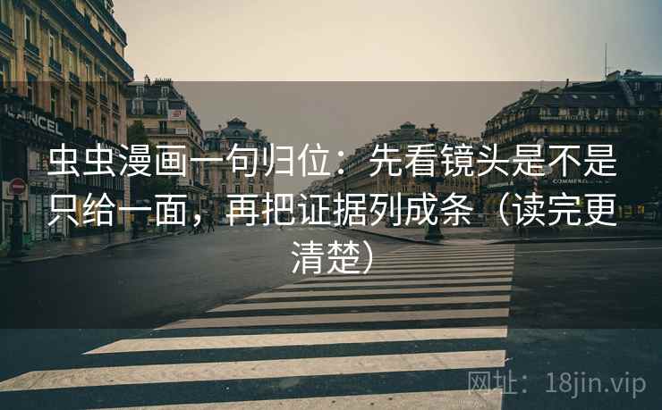 虫虫漫画一句归位：先看镜头是不是只给一面，再把证据列成条（读完更清楚）