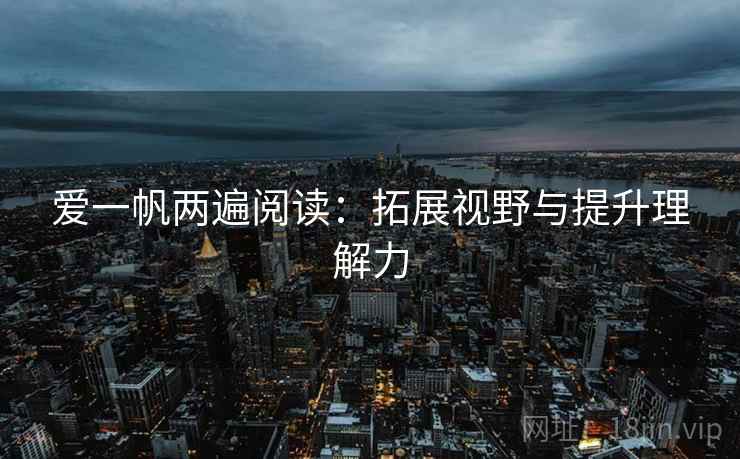爱一帆两遍阅读：拓展视野与提升理解力