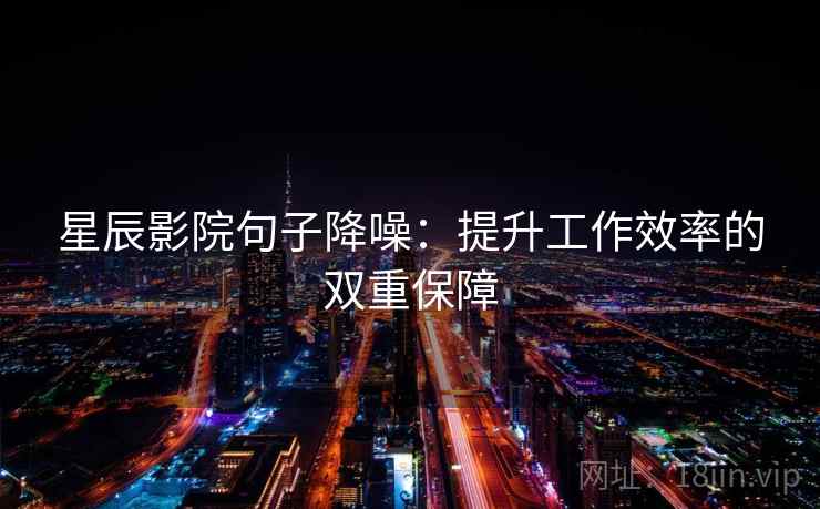 星辰影院句子降噪：提升工作效率的双重保障