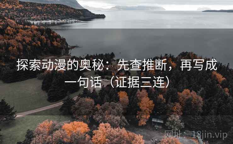 探索动漫的奥秘：先查推断，再写成一句话（证据三连）