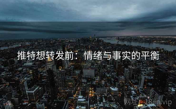 推特想转发前：情绪与事实的平衡