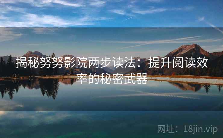揭秘努努影院两步读法：提升阅读效率的秘密武器