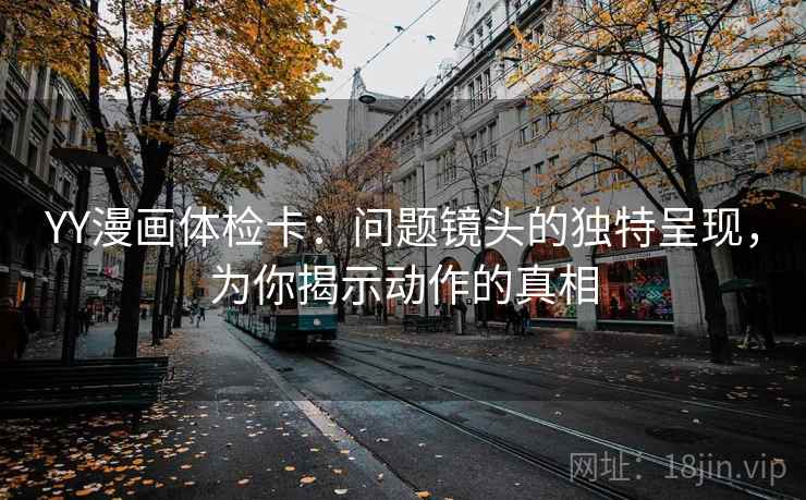 YY漫画体检卡：问题镜头的独特呈现，为你揭示动作的真相