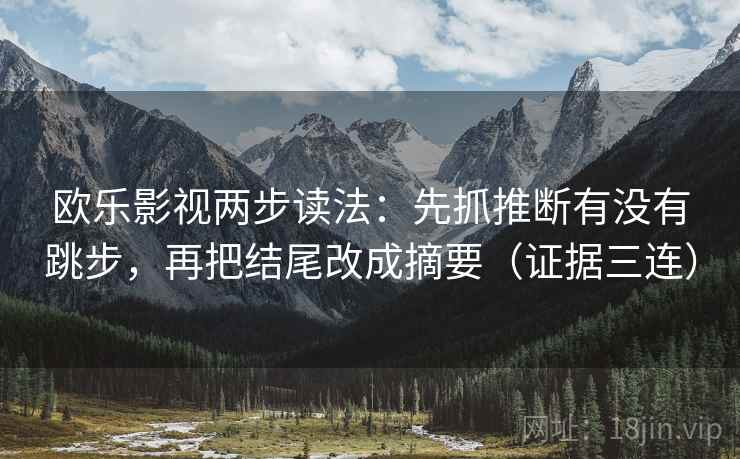 欧乐影视两步读法：先抓推断有没有跳步，再把结尾改成摘要（证据三连）