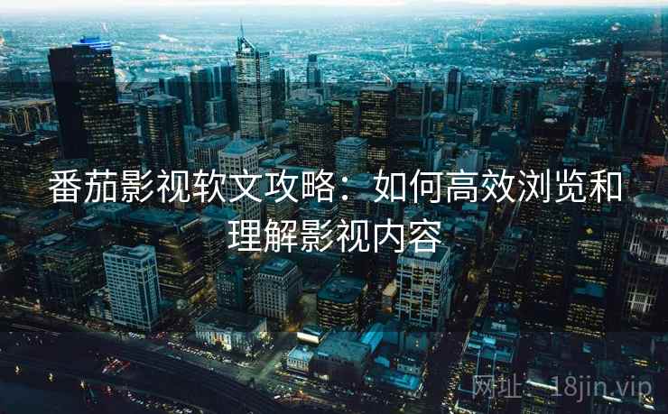 番茄影视软文攻略：如何高效浏览和理解影视内容