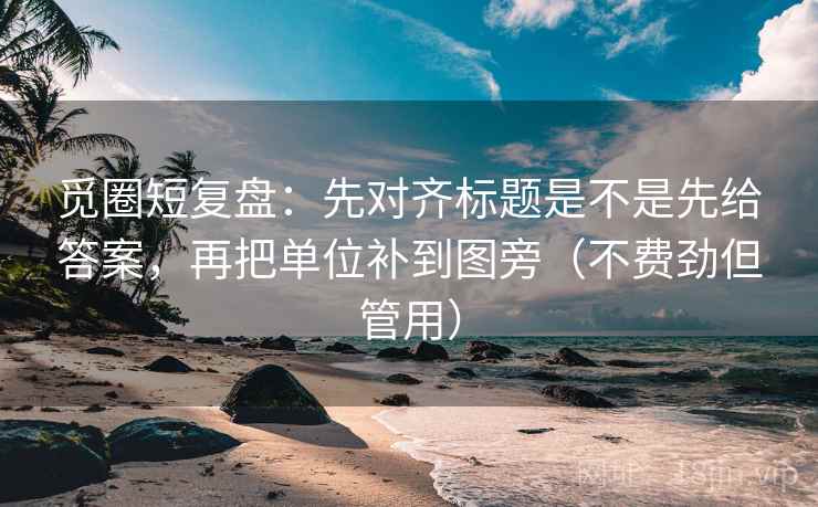 觅圈短复盘：先对齐标题是不是先给答案，再把单位补到图旁（不费劲但管用）