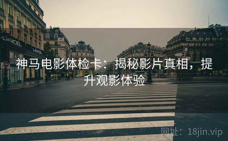神马电影体检卡：揭秘影片真相，提升观影体验