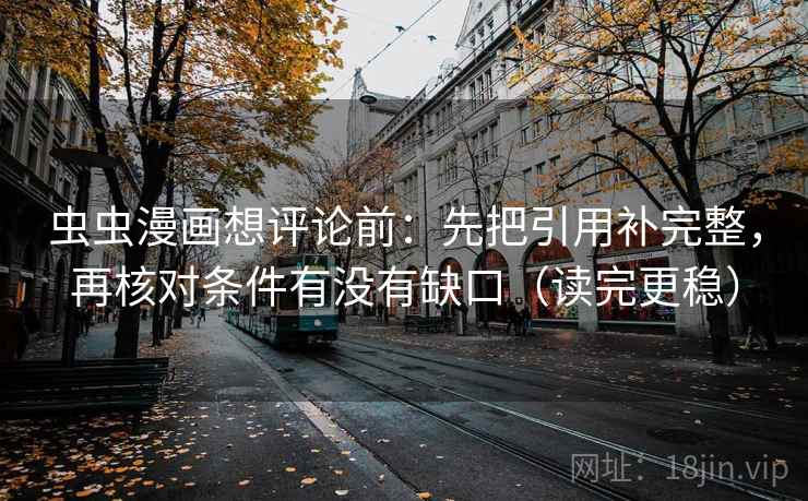 虫虫漫画想评论前：先把引用补完整，再核对条件有没有缺口（读完更稳）