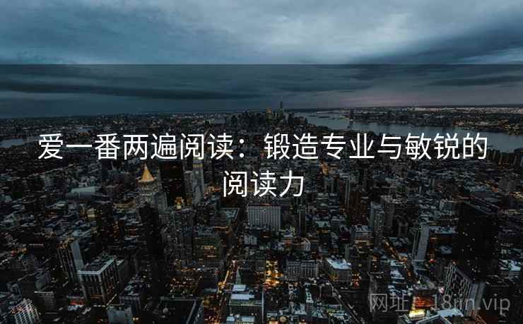 爱一番两遍阅读：锻造专业与敏锐的阅读力