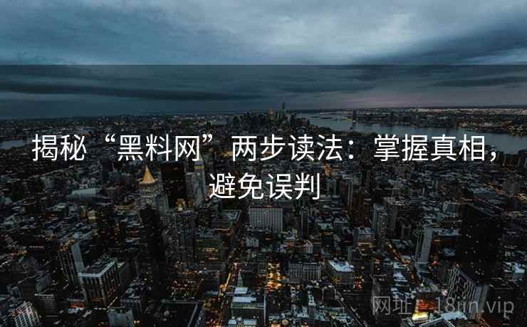 揭秘“黑料网”两步读法：掌握真相，避免误判