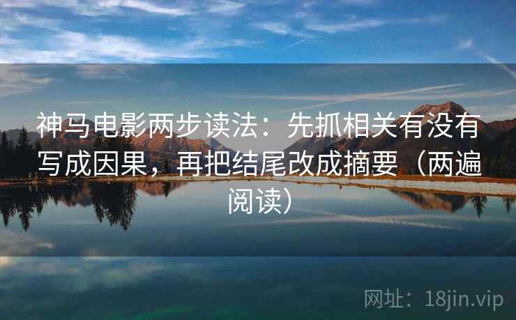 神马电影两步读法：先抓相关有没有写成因果，再把结尾改成摘要（两遍阅读）