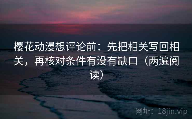 樱花动漫想评论前：先把相关写回相关，再核对条件有没有缺口（两遍阅读）