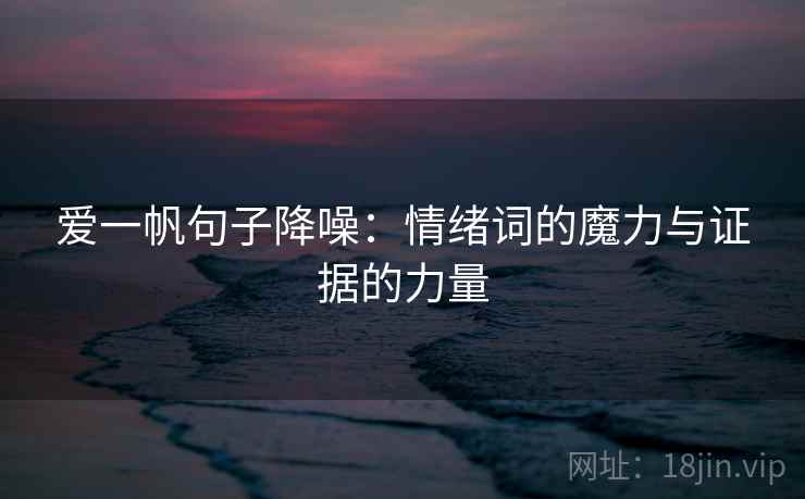 爱一帆句子降噪：情绪词的魔力与证据的力量