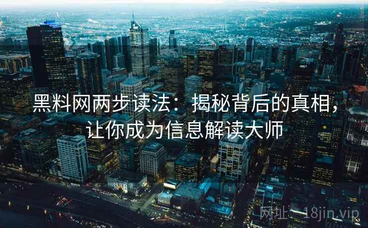 黑料网两步读法：揭秘背后的真相，让你成为信息解读大师