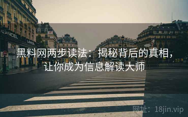 黑料网两步读法：揭秘背后的真相，让你成为信息解读大师